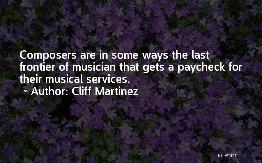 Cliff Martinez Quotes: Composers Are In Some Ways The Last Frontier Of Musician That Gets A Paycheck For Their Musical Services.