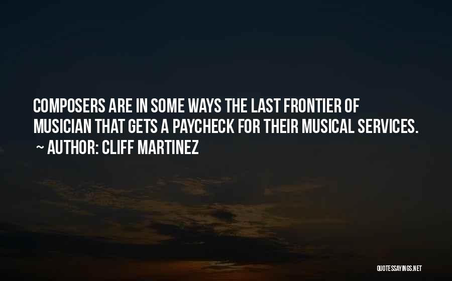 Cliff Martinez Quotes: Composers Are In Some Ways The Last Frontier Of Musician That Gets A Paycheck For Their Musical Services.