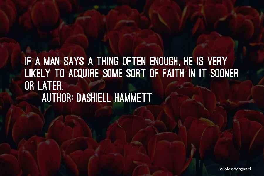 Dashiell Hammett Quotes: If A Man Says A Thing Often Enough, He Is Very Likely To Acquire Some Sort Of Faith In It