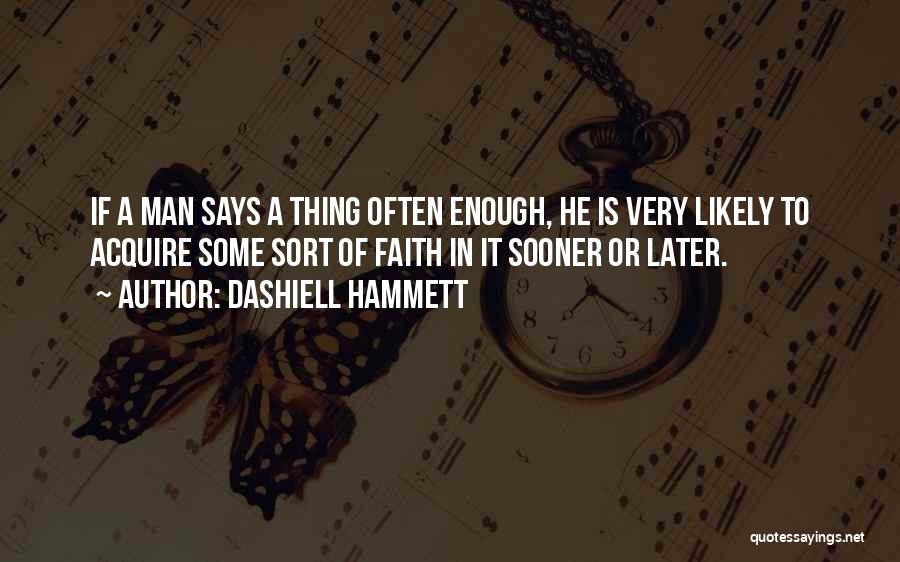 Dashiell Hammett Quotes: If A Man Says A Thing Often Enough, He Is Very Likely To Acquire Some Sort Of Faith In It