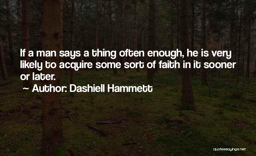 Dashiell Hammett Quotes: If A Man Says A Thing Often Enough, He Is Very Likely To Acquire Some Sort Of Faith In It