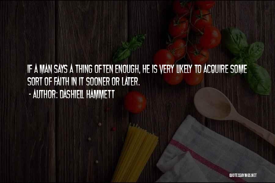 Dashiell Hammett Quotes: If A Man Says A Thing Often Enough, He Is Very Likely To Acquire Some Sort Of Faith In It