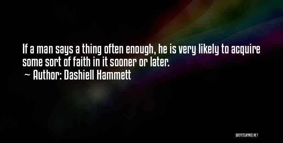 Dashiell Hammett Quotes: If A Man Says A Thing Often Enough, He Is Very Likely To Acquire Some Sort Of Faith In It