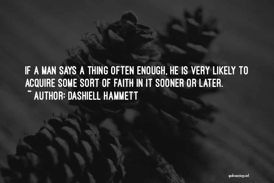 Dashiell Hammett Quotes: If A Man Says A Thing Often Enough, He Is Very Likely To Acquire Some Sort Of Faith In It