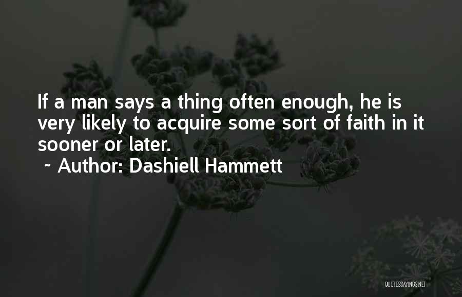 Dashiell Hammett Quotes: If A Man Says A Thing Often Enough, He Is Very Likely To Acquire Some Sort Of Faith In It