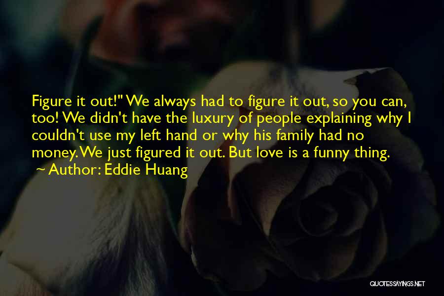 Eddie Huang Quotes: Figure It Out! We Always Had To Figure It Out, So You Can, Too! We Didn't Have The Luxury Of