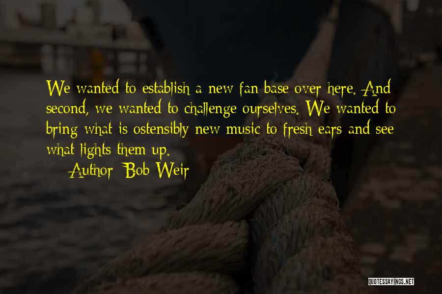 Bob Weir Quotes: We Wanted To Establish A New Fan Base Over Here. And Second, We Wanted To Challenge Ourselves. We Wanted To