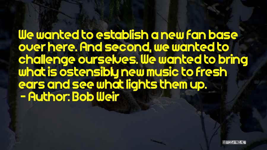 Bob Weir Quotes: We Wanted To Establish A New Fan Base Over Here. And Second, We Wanted To Challenge Ourselves. We Wanted To