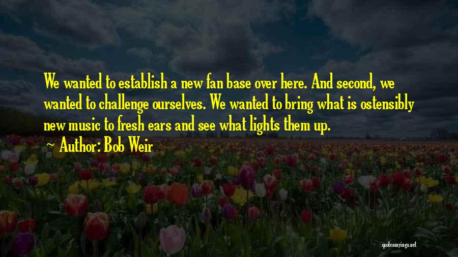 Bob Weir Quotes: We Wanted To Establish A New Fan Base Over Here. And Second, We Wanted To Challenge Ourselves. We Wanted To