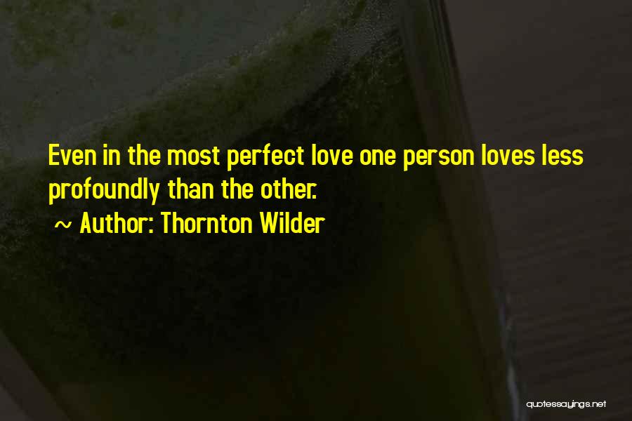 Thornton Wilder Quotes: Even In The Most Perfect Love One Person Loves Less Profoundly Than The Other.