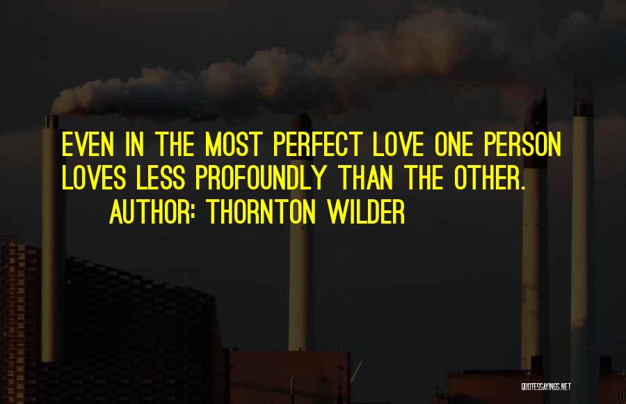 Thornton Wilder Quotes: Even In The Most Perfect Love One Person Loves Less Profoundly Than The Other.