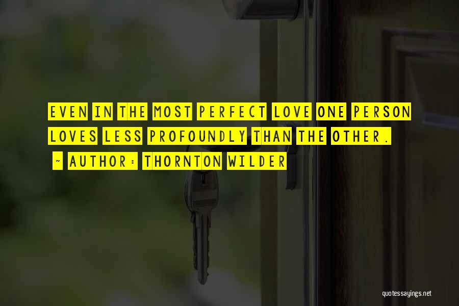 Thornton Wilder Quotes: Even In The Most Perfect Love One Person Loves Less Profoundly Than The Other.