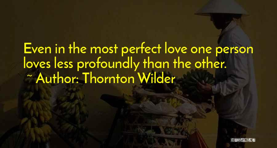 Thornton Wilder Quotes: Even In The Most Perfect Love One Person Loves Less Profoundly Than The Other.