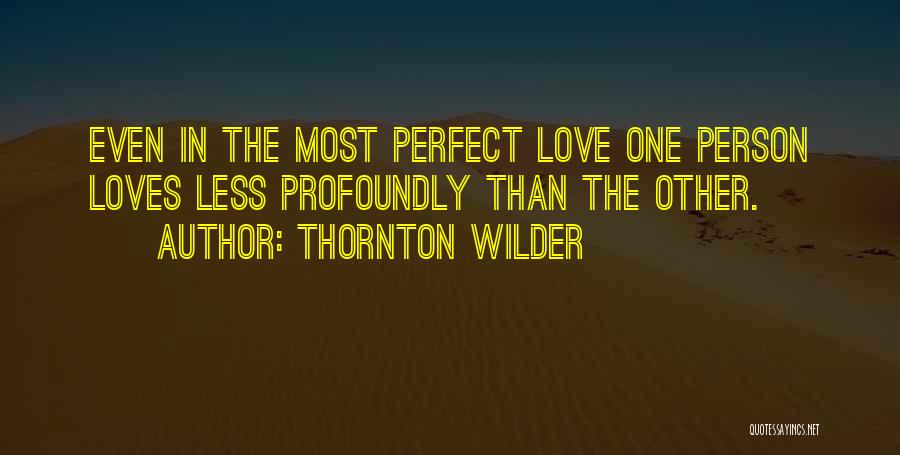 Thornton Wilder Quotes: Even In The Most Perfect Love One Person Loves Less Profoundly Than The Other.