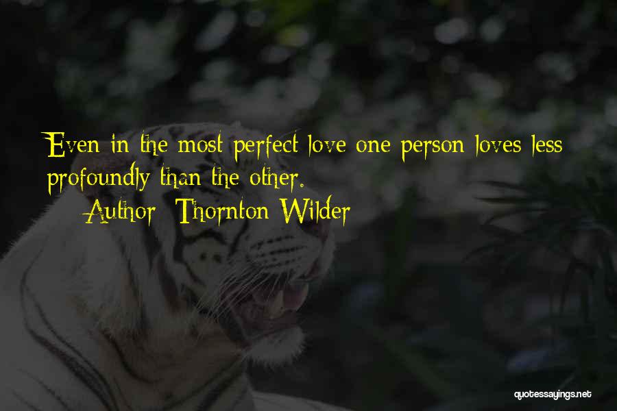 Thornton Wilder Quotes: Even In The Most Perfect Love One Person Loves Less Profoundly Than The Other.