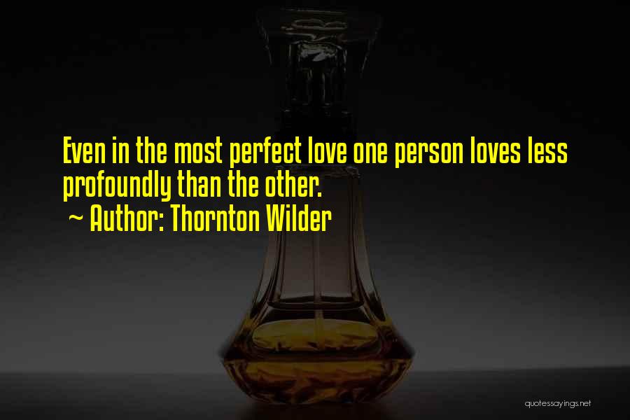 Thornton Wilder Quotes: Even In The Most Perfect Love One Person Loves Less Profoundly Than The Other.