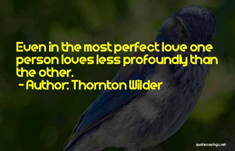 Thornton Wilder Quotes: Even In The Most Perfect Love One Person Loves Less Profoundly Than The Other.