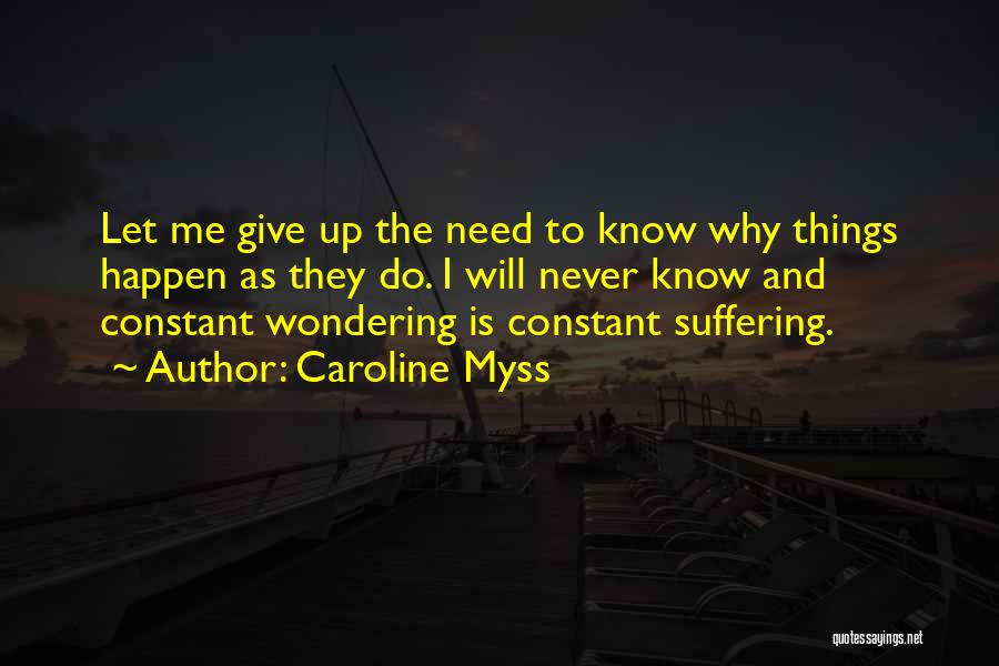 Caroline Myss Quotes: Let Me Give Up The Need To Know Why Things Happen As They Do. I Will Never Know And Constant