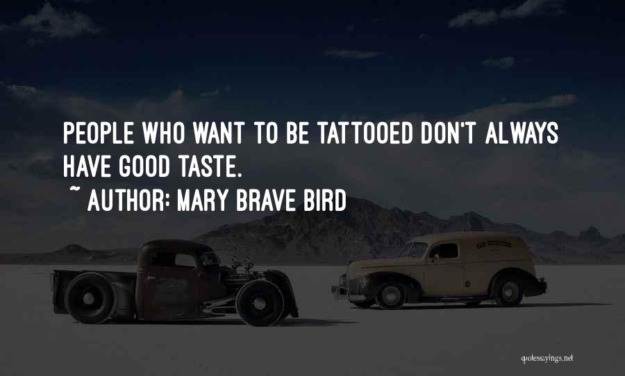 Mary Brave Bird Quotes: People Who Want To Be Tattooed Don't Always Have Good Taste.