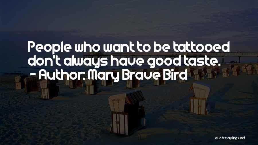 Mary Brave Bird Quotes: People Who Want To Be Tattooed Don't Always Have Good Taste.