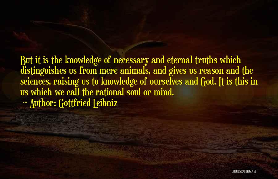 Gottfried Leibniz Quotes: But It Is The Knowledge Of Necessary And Eternal Truths Which Distinguishes Us From Mere Animals, And Gives Us Reason