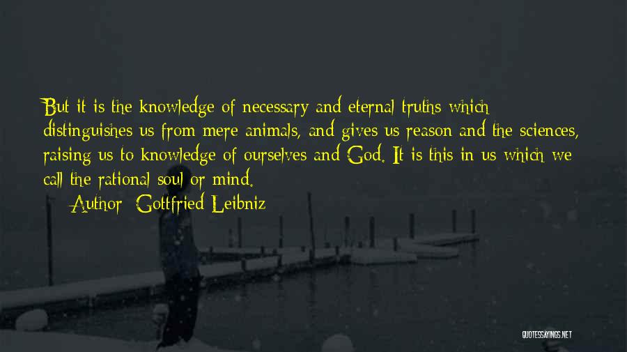 Gottfried Leibniz Quotes: But It Is The Knowledge Of Necessary And Eternal Truths Which Distinguishes Us From Mere Animals, And Gives Us Reason