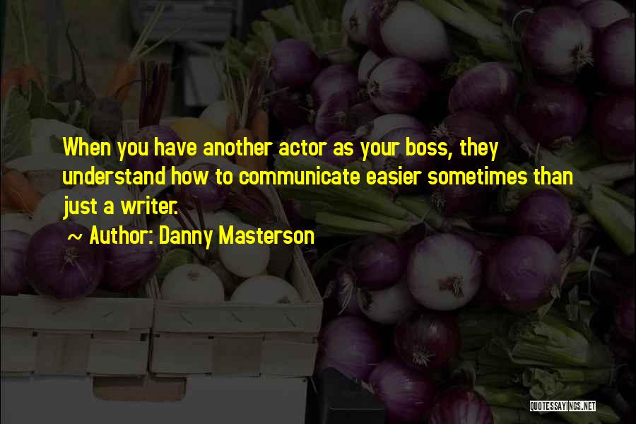 Danny Masterson Quotes: When You Have Another Actor As Your Boss, They Understand How To Communicate Easier Sometimes Than Just A Writer.