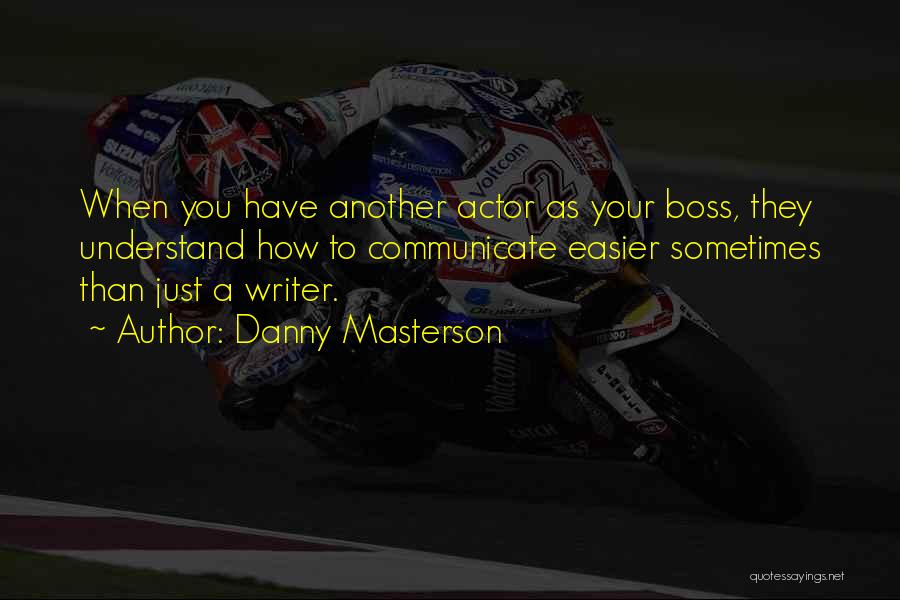 Danny Masterson Quotes: When You Have Another Actor As Your Boss, They Understand How To Communicate Easier Sometimes Than Just A Writer.