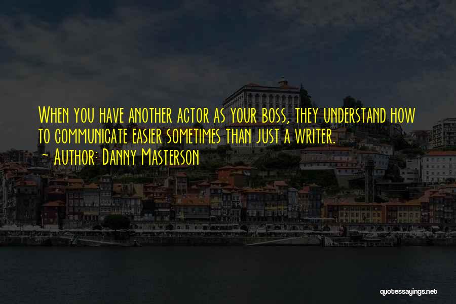 Danny Masterson Quotes: When You Have Another Actor As Your Boss, They Understand How To Communicate Easier Sometimes Than Just A Writer.