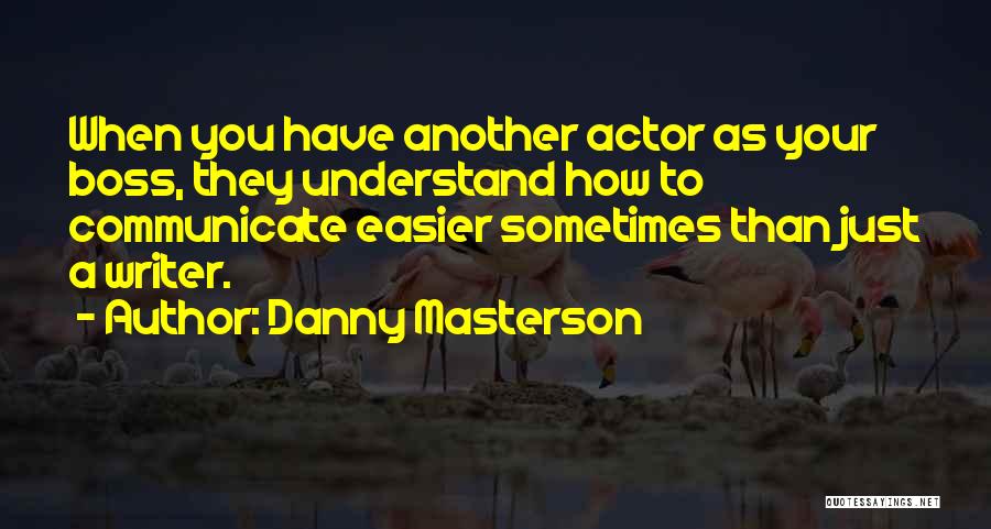 Danny Masterson Quotes: When You Have Another Actor As Your Boss, They Understand How To Communicate Easier Sometimes Than Just A Writer.