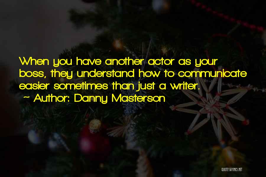 Danny Masterson Quotes: When You Have Another Actor As Your Boss, They Understand How To Communicate Easier Sometimes Than Just A Writer.