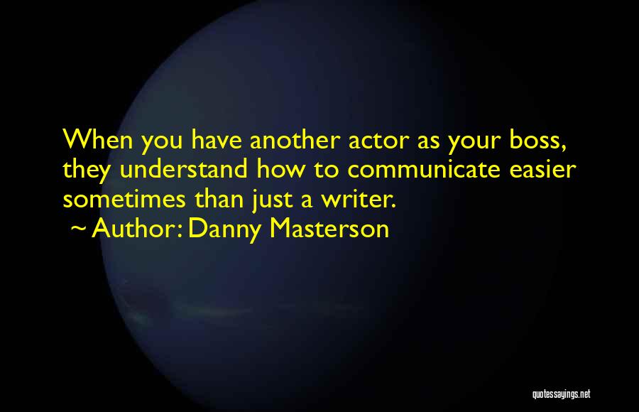 Danny Masterson Quotes: When You Have Another Actor As Your Boss, They Understand How To Communicate Easier Sometimes Than Just A Writer.