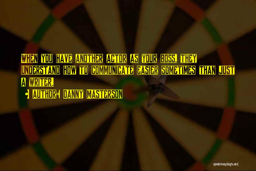 Danny Masterson Quotes: When You Have Another Actor As Your Boss, They Understand How To Communicate Easier Sometimes Than Just A Writer.