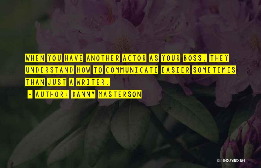 Danny Masterson Quotes: When You Have Another Actor As Your Boss, They Understand How To Communicate Easier Sometimes Than Just A Writer.