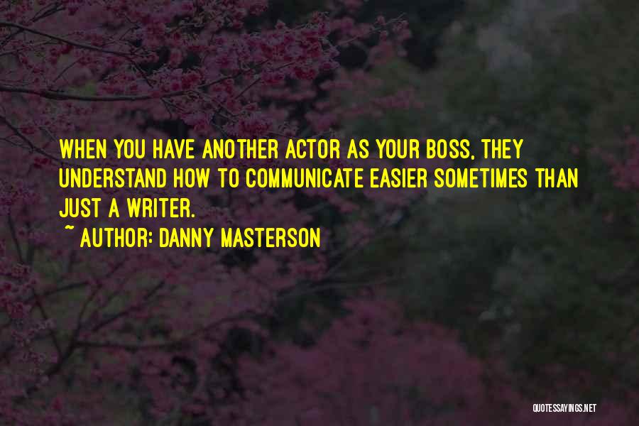 Danny Masterson Quotes: When You Have Another Actor As Your Boss, They Understand How To Communicate Easier Sometimes Than Just A Writer.