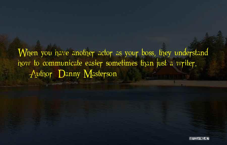 Danny Masterson Quotes: When You Have Another Actor As Your Boss, They Understand How To Communicate Easier Sometimes Than Just A Writer.