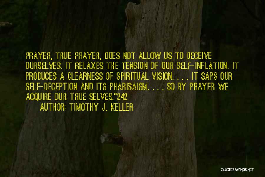 Timothy J. Keller Quotes: Prayer, True Prayer, Does Not Allow Us To Deceive Ourselves. It Relaxes The Tension Of Our Self-inflation. It Produces A