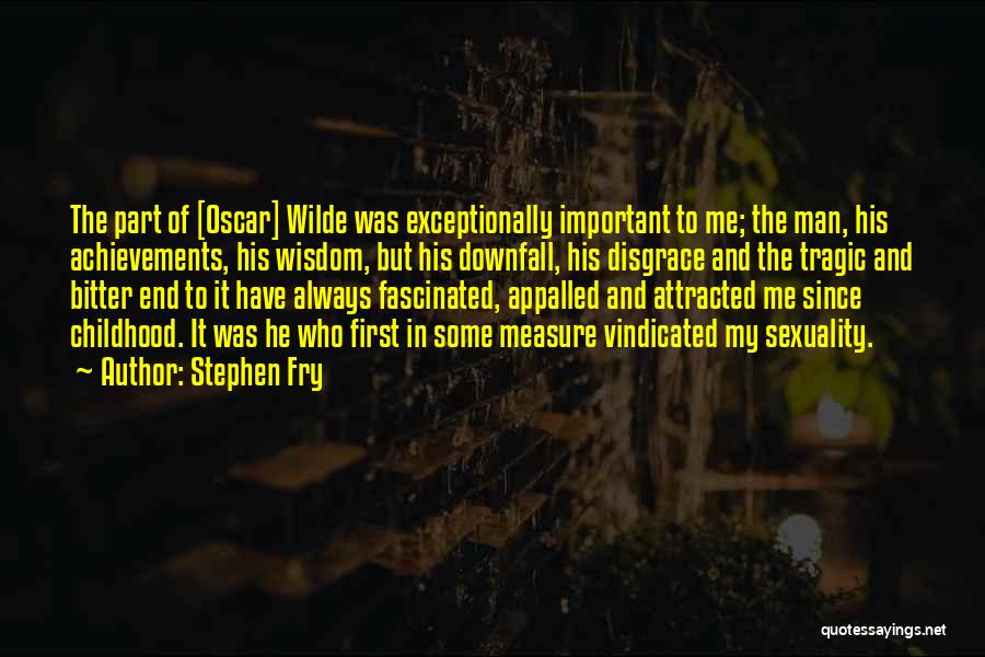 Stephen Fry Quotes: The Part Of [oscar] Wilde Was Exceptionally Important To Me; The Man, His Achievements, His Wisdom, But His Downfall, His