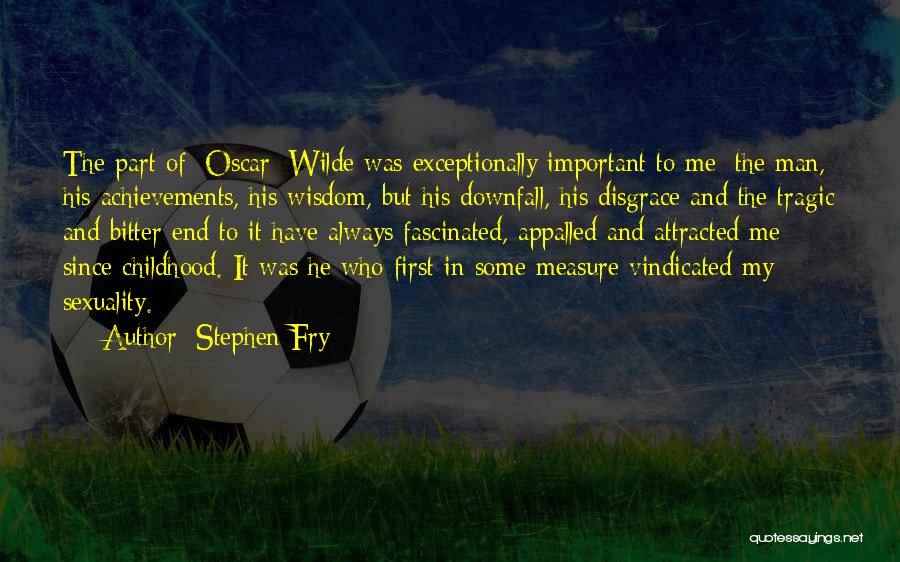 Stephen Fry Quotes: The Part Of [oscar] Wilde Was Exceptionally Important To Me; The Man, His Achievements, His Wisdom, But His Downfall, His