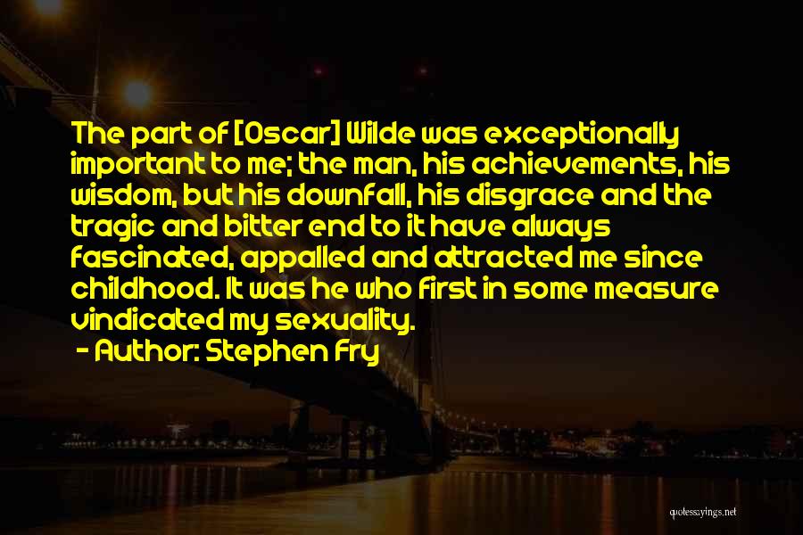 Stephen Fry Quotes: The Part Of [oscar] Wilde Was Exceptionally Important To Me; The Man, His Achievements, His Wisdom, But His Downfall, His