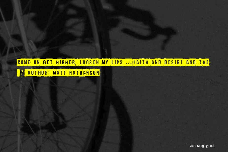 Matt Nathanson Quotes: Come On Get Higher, Loosen My Lips ...faith And Desire And The Swing Of Your Hipsjust Pull Me Down Hard,