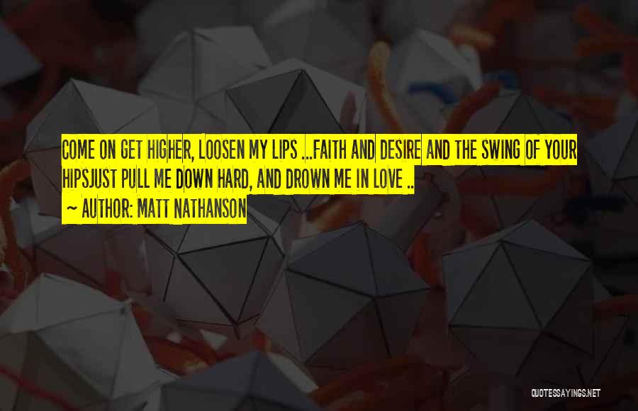 Matt Nathanson Quotes: Come On Get Higher, Loosen My Lips ...faith And Desire And The Swing Of Your Hipsjust Pull Me Down Hard,