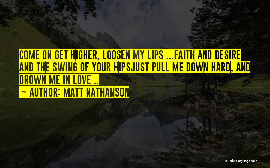 Matt Nathanson Quotes: Come On Get Higher, Loosen My Lips ...faith And Desire And The Swing Of Your Hipsjust Pull Me Down Hard,