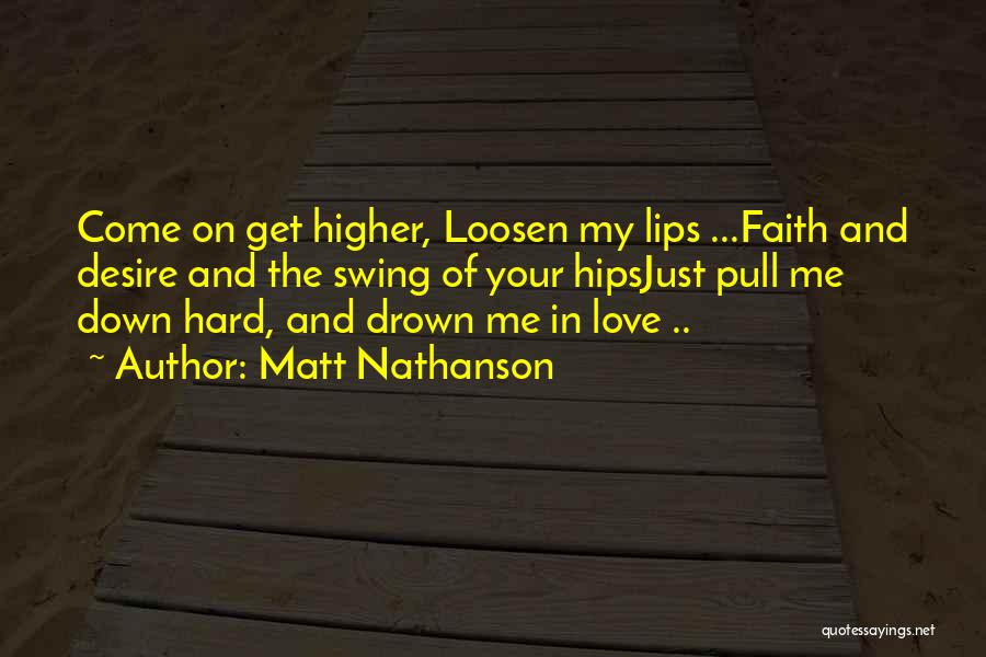 Matt Nathanson Quotes: Come On Get Higher, Loosen My Lips ...faith And Desire And The Swing Of Your Hipsjust Pull Me Down Hard,