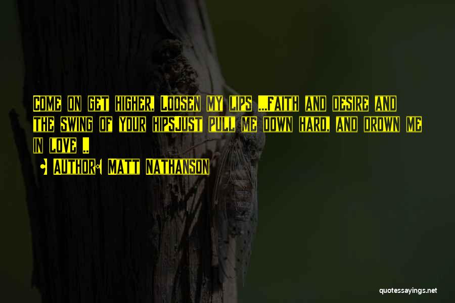 Matt Nathanson Quotes: Come On Get Higher, Loosen My Lips ...faith And Desire And The Swing Of Your Hipsjust Pull Me Down Hard,