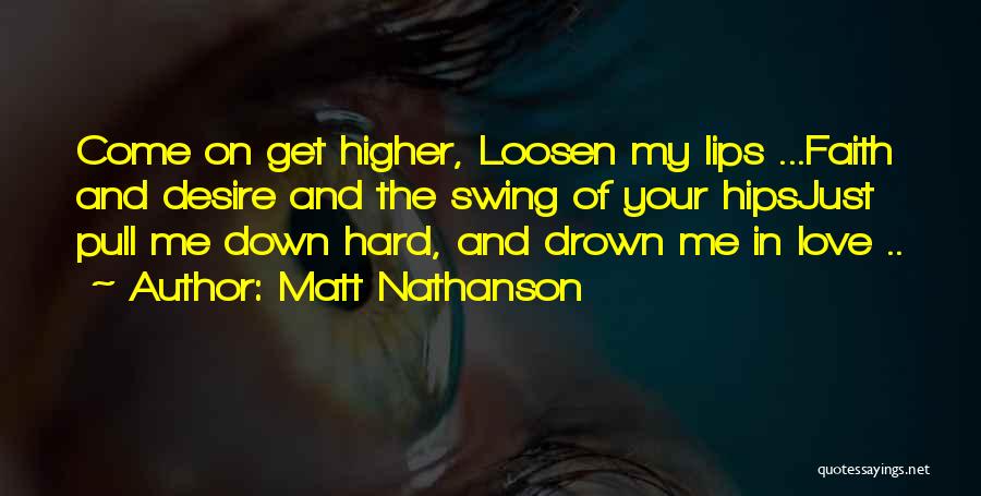 Matt Nathanson Quotes: Come On Get Higher, Loosen My Lips ...faith And Desire And The Swing Of Your Hipsjust Pull Me Down Hard,