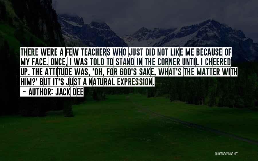 Jack Dee Quotes: There Were A Few Teachers Who Just Did Not Like Me Because Of My Face. Once, I Was Told To