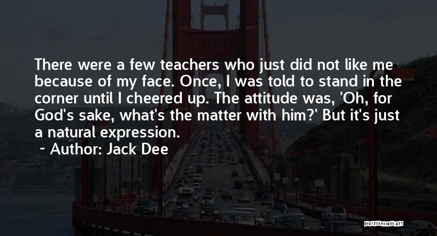 Jack Dee Quotes: There Were A Few Teachers Who Just Did Not Like Me Because Of My Face. Once, I Was Told To
