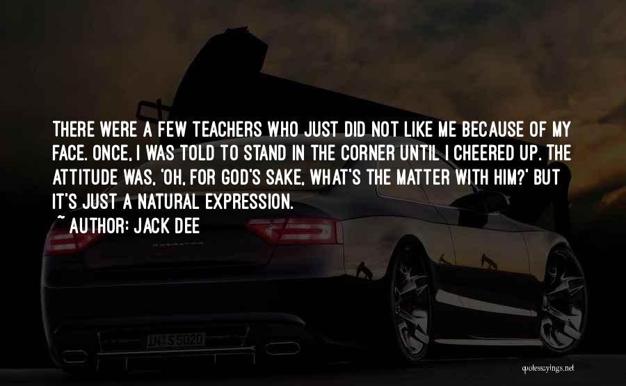 Jack Dee Quotes: There Were A Few Teachers Who Just Did Not Like Me Because Of My Face. Once, I Was Told To