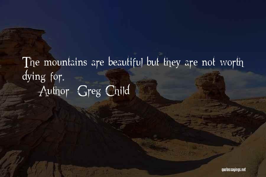 Greg Child Quotes: The Mountains Are Beautiful But They Are Not Worth Dying For.
